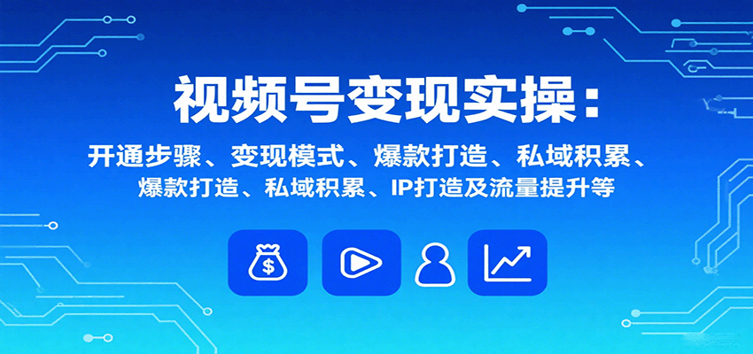 视频号变现实操，含开通步骤、变现模式、爆款打造、私域积累、IP打造及流量提升等 - 宏盛创业网-宏盛创业网