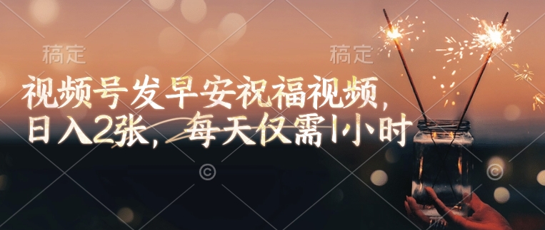 视频号发早安祝福视频，日入2张，每天仅需1小时 - 宏盛创业网-宏盛创业网