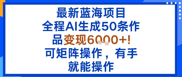 最新蓝海项目：全程AI生成50条作品变现6k+，可矩阵操作，有手就能操作 - 宏盛创业网-宏盛创业网
