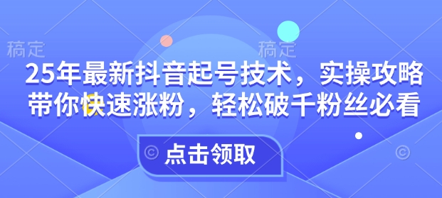 25年最新抖音起号技术，实操攻略带你快速涨粉，轻松破千粉丝必看 - 宏盛创业网-宏盛创业网