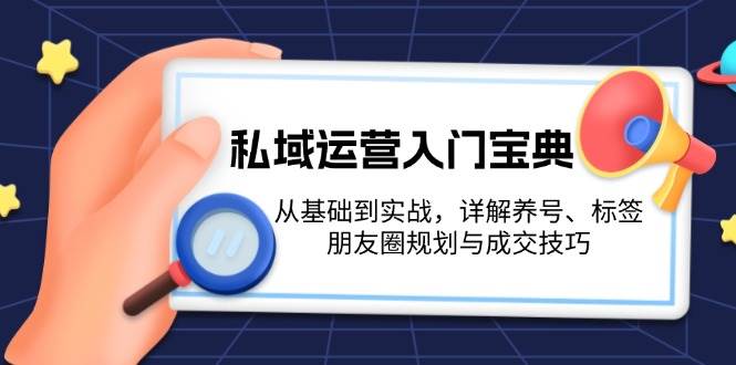 私域运营入门宝典：从基础到实战，详解养号、标签、朋友圈规划与成交技巧 - 宏盛创业网-宏盛创业网