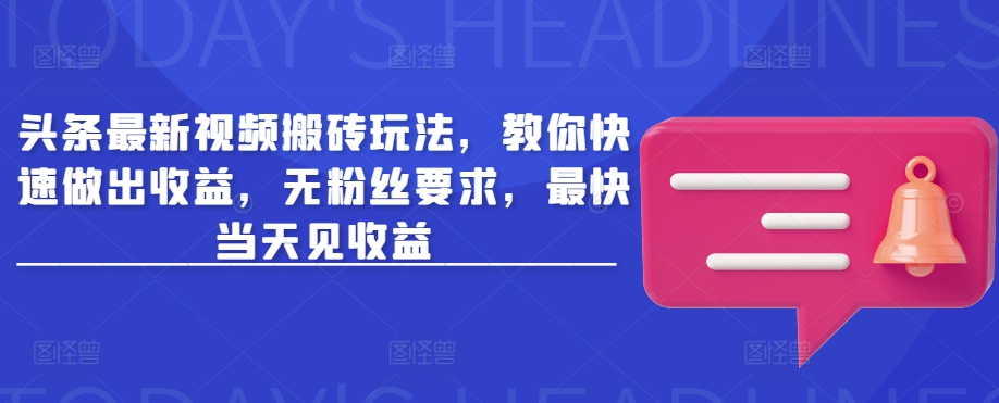 头条最新视频搬砖玩法，教你快速做出收益，无粉丝要求，最快当天见收益 - 宏盛创业网-宏盛创业网