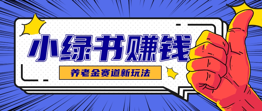小绿书养老金赛道赚钱思路，利用业余时间轻松操作月入千元的副业项目 - 宏盛创业网-宏盛创业网