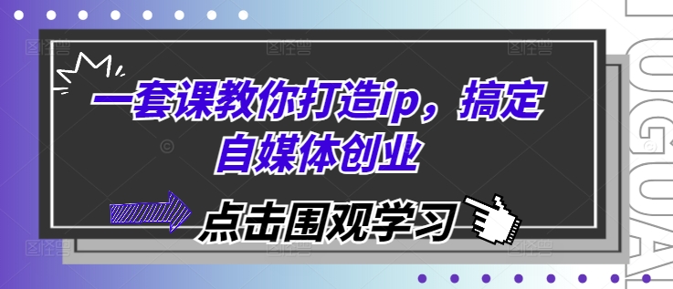 一套课教你打造ip，搞定自媒体创业 - 宏盛创业网-宏盛创业网
