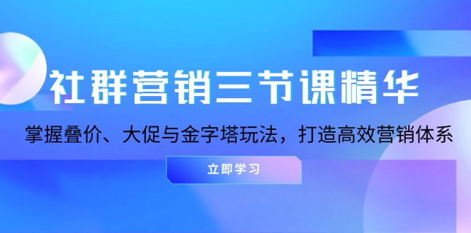 社群营销三节课精华：掌握叠价、大促与金字塔玩法，打造高效营销体系 - 宏盛创业网-宏盛创业网