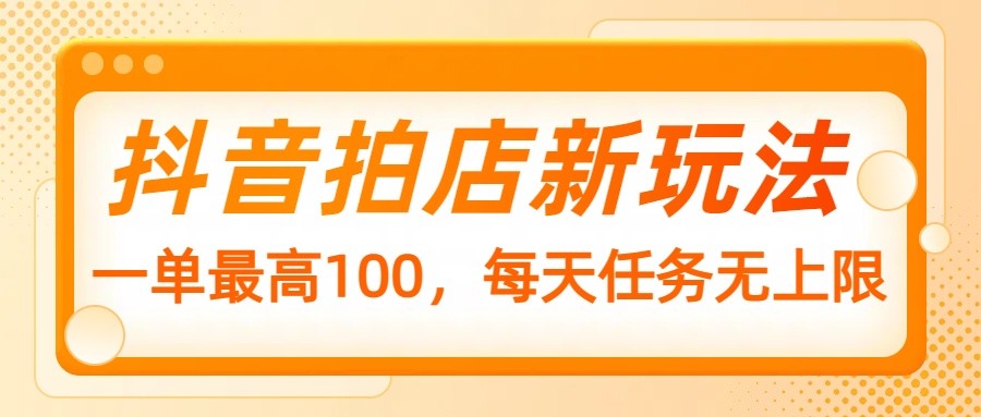 抖音拍店新玩法，一单最高100，每天任务无上限 - 宏盛创业网-宏盛创业网