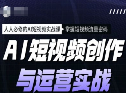 AI短视频创作与运营实战课程，人人必修的AI短视频实战课，掌握短视频流量密码 - 宏盛创业网-宏盛创业网