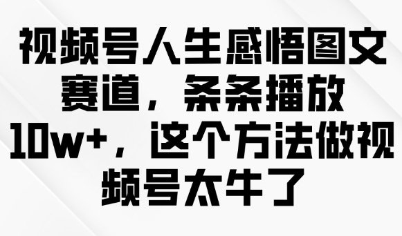 视频号人生感悟图文赛道，条条播放10w+，这个方法做视频号太牛了 - 宏盛创业网-宏盛创业网