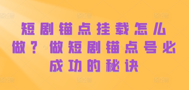 短剧锚点挂载怎么做？做短剧锚点号必成功的秘诀 - 宏盛创业网-宏盛创业网