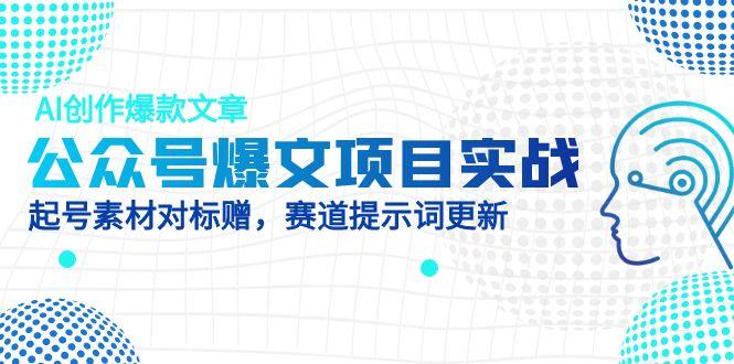 公众号爆文项目实战，AI创作爆款文章，起号素材对标赠(附赛道AI提示词 - 宏盛创业网-宏盛创业网