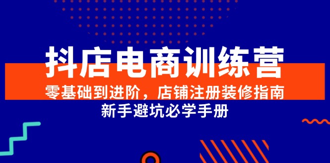 抖店电商训练营，零基础到进阶，店铺注册装修指南，新手避坑必学手册 - 宏盛创业网-宏盛创业网