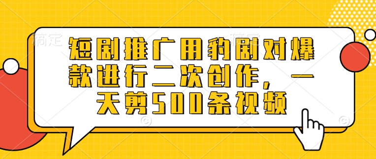 短剧推广用豹剧对爆款进行二次创作，一天剪500条视频 - 宏盛创业网-宏盛创业网
