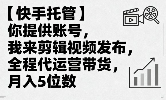 【快手托管】你提供账号，我来剪辑视频发布，全程代运营带货，月入5位数【揭秘】 - 宏盛创业网-宏盛创业网