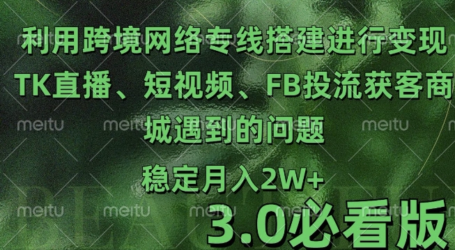 利用跨境电商网络及搭建TK直播、短视频、FB投流获客以及商城遇到的问题进行变现3.0必看版【揭秘】 - 宏盛创业网-宏盛创业网
