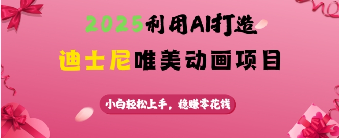 2025利用AI打造迪士尼唯美动画项目，小白轻松上手，稳挣零花钱 - 宏盛创业网-宏盛创业网