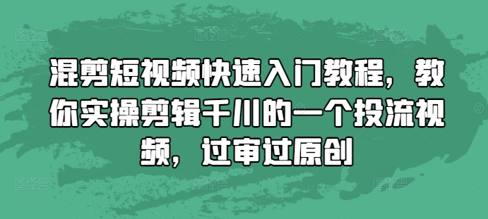 混剪短视频快速入门教程，教你实操剪辑千川的一个投流视频，过审过原创 - 宏盛创业网-宏盛创业网