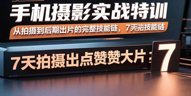 手机摄影实战特训，从拍摄到后期出片的完整技能链，7天拍出点赞大片 - 宏盛创业网-宏盛创业网