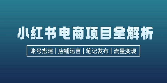 小红书电商项目全解析，包括账号搭建、店铺运营、笔记发布 实现流量变现 - 宏盛创业网-宏盛创业网