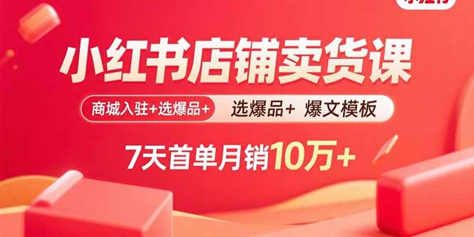 小红书店铺卖货课：商城入驻+选爆品+爆文模板，7天首单月销10万+ - 宏盛创业网-宏盛创业网