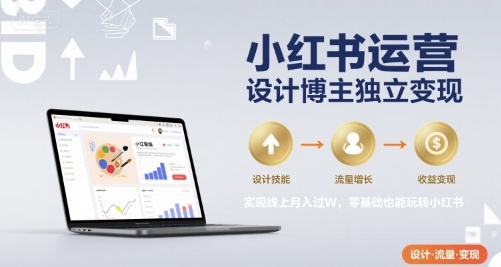 小红书运营设计博主独立变现，实现线上月入过W，零基础也能玩转小红书 - 宏盛创业网-宏盛创业网