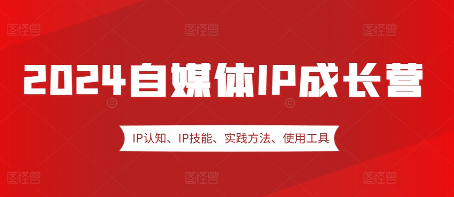 2024自媒体IP成长营，IP认知、IP技能、实践方法、使用工具、嘉宾分享等 - 宏盛创业网-宏盛创业网