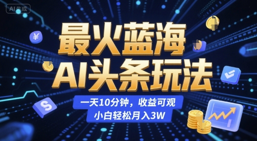 最火蓝海AI头条玩法，一天10分钟，收益可观，小白轻松月入3W【揭秘】 - 宏盛创业网-宏盛创业网