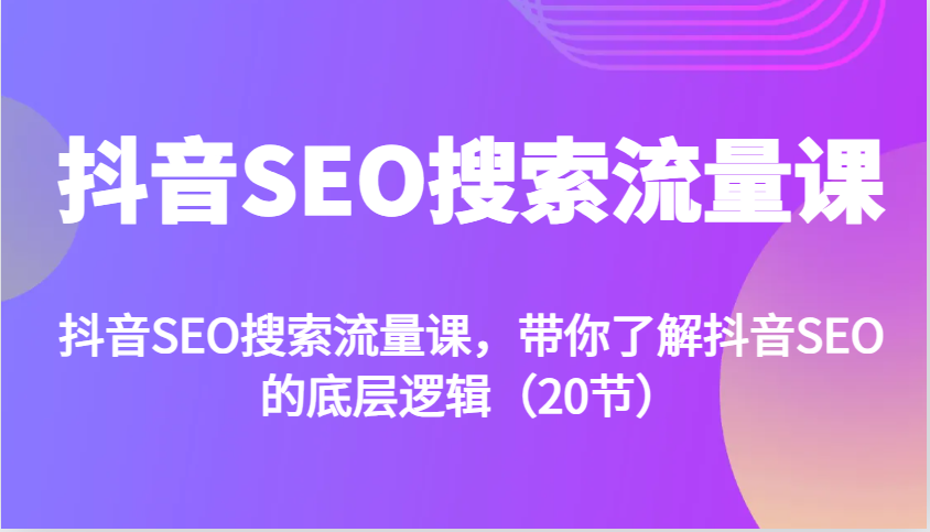 抖音SEO搜索流量课，带你了解抖音SEO的底层逻辑(20节) - 宏盛创业网-宏盛创业网