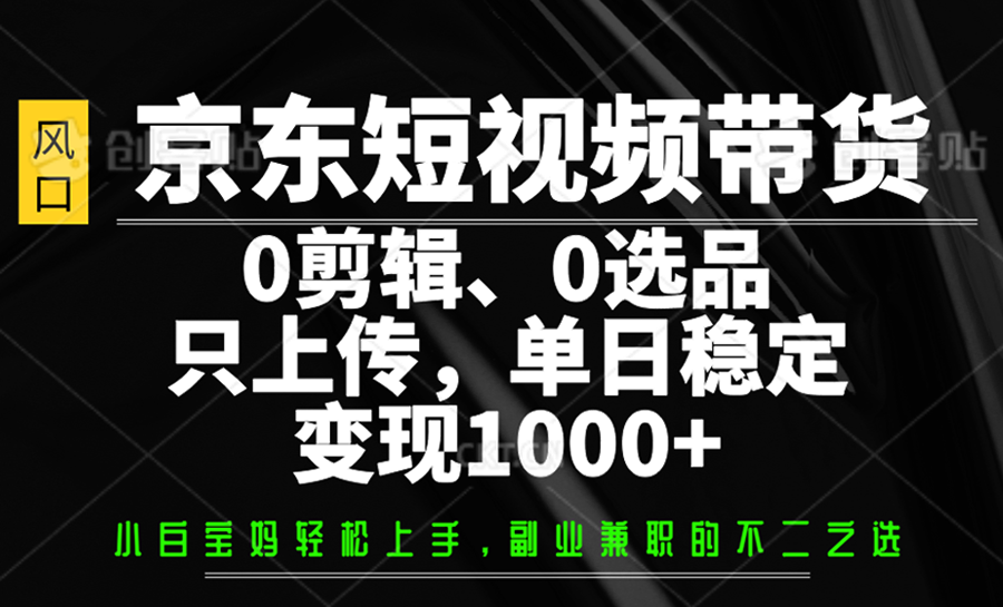 京东短视频带货，0剪辑，0选品，只上传，单日稳定变现1000+ - 宏盛创业网-宏盛创业网