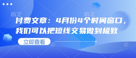 付费文章：4月份4个时间窗口，我们可以把短线交易做到极致 - 宏盛创业网-宏盛创业网
