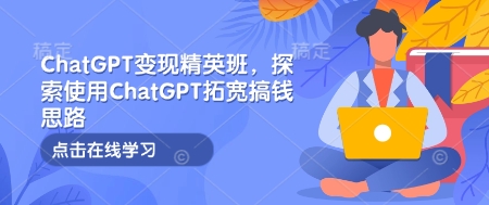 ChatGPT变现精英班，探索使用ChatGPT拓宽搞钱思路 - 宏盛创业网-宏盛创业网