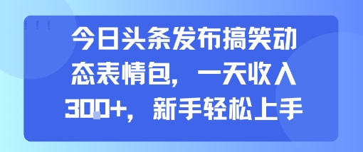 今日头条发布搞笑动态表情包，一天收入3张+，新手轻松上手 - 宏盛创业网-宏盛创业网