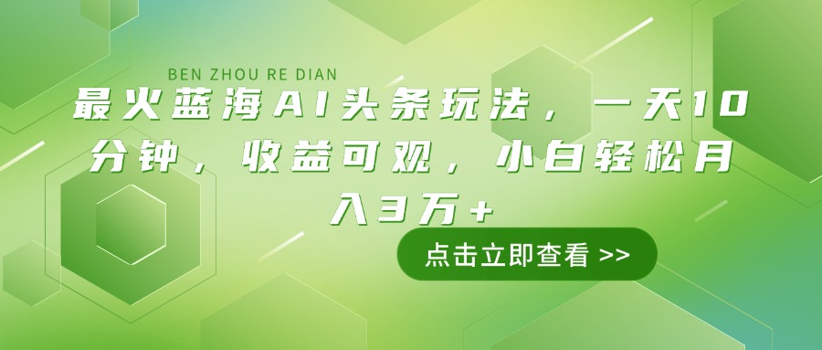 最火蓝海AI头条玩法，一天10分钟，收益可观，小白轻松月入3万+ - 宏盛创业网-宏盛创业网