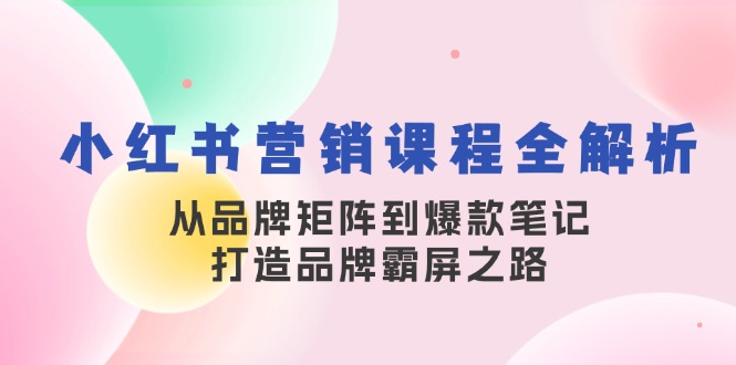 小红书营销课程全解析，从品牌矩阵到爆款笔记，打造品牌霸屏之路 - 宏盛创业网-宏盛创业网