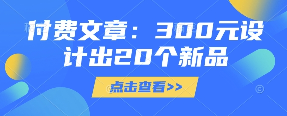 付费文章：300元设计出20个新品 - 宏盛创业网-宏盛创业网