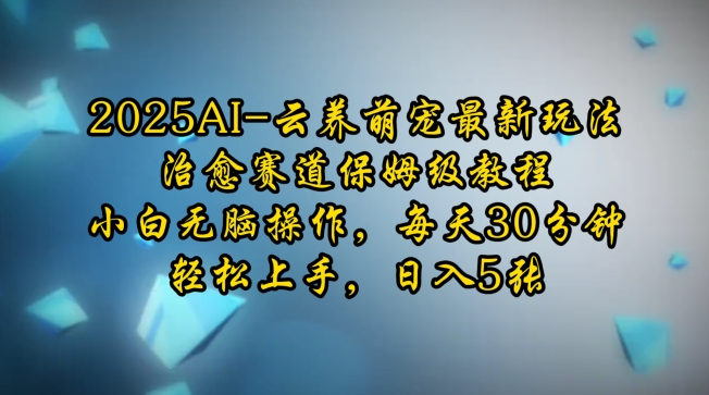 2025AI云养萌宠最新玩法，治愈赛道保姆级教程，小白无脑操作，每天30分钟，轻松上手，日入5张 - 宏盛创业网-宏盛创业网