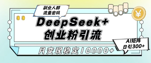 DeepSeek+创业粉精准引流，全新分享课4.0玩法，AI矩阵日引300+，多种变现方式，稳定月入1W - 宏盛创业网-宏盛创业网
