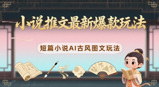 小说推文最新爆款玩法，短篇小说AI古风图文玩法 - 宏盛创业网-宏盛创业网