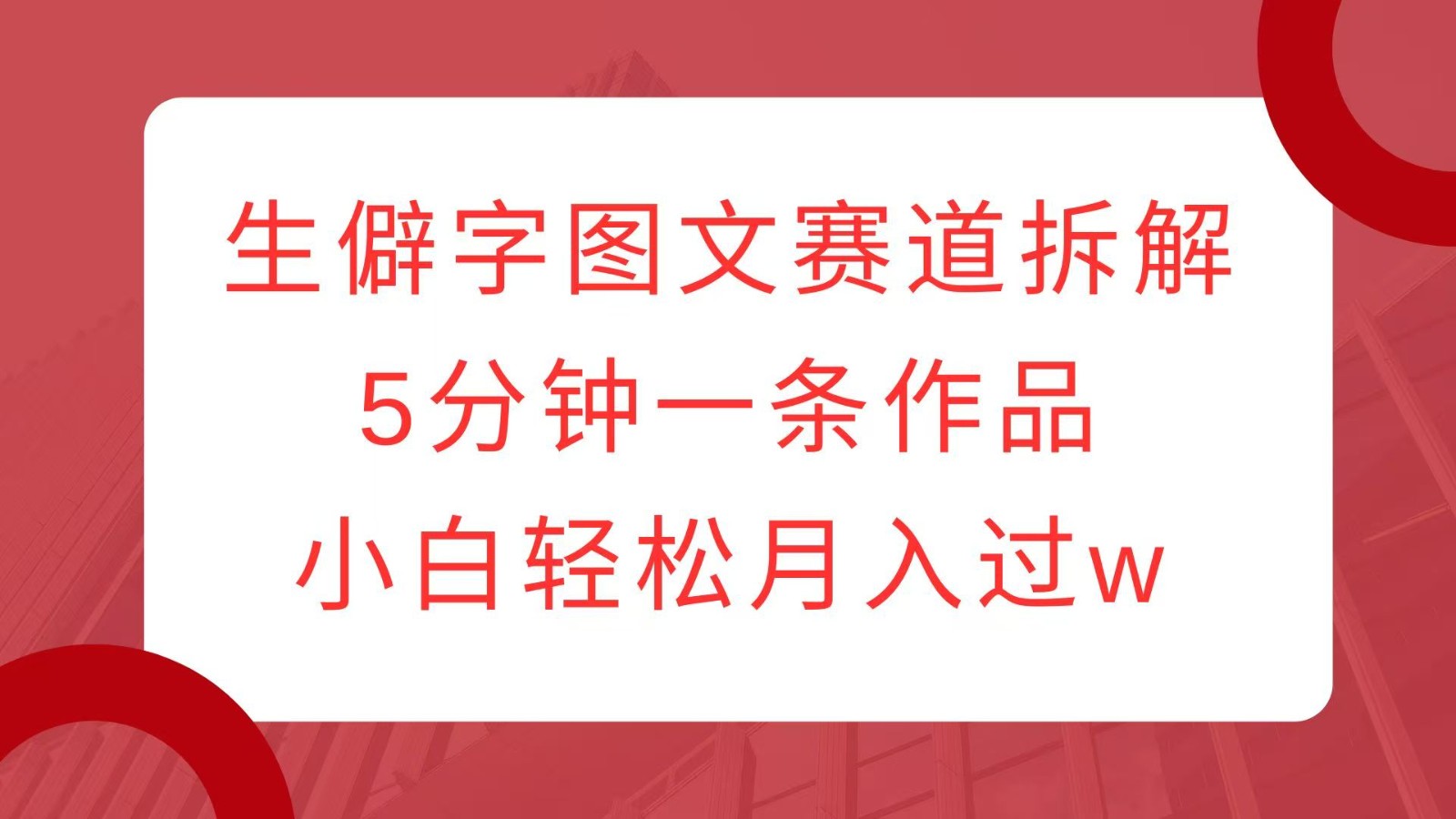 生僻字图文赛道拆解，5分钟一条作品，小白轻松月入过w - 宏盛创业网-宏盛创业网