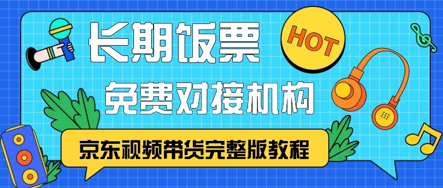 京东视频带货完整版教程，长期饭票、免费对接机构 - 宏盛创业网-宏盛创业网