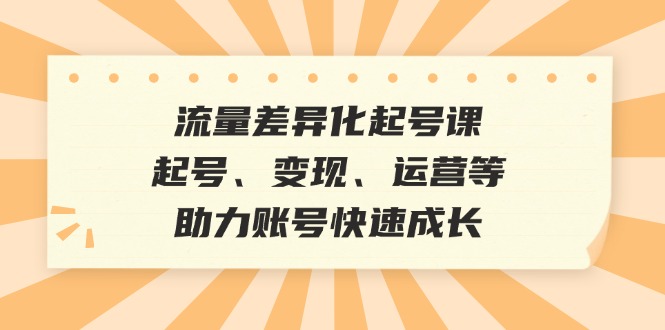流量差异化起号课：起号、变现、运营等，助力账号快速成长 - 宏盛创业网-宏盛创业网