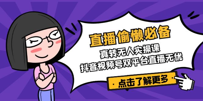 直播偷懒必备！真转无人实操课，抖音视频号双平台直播无忧 - 宏盛创业网-宏盛创业网