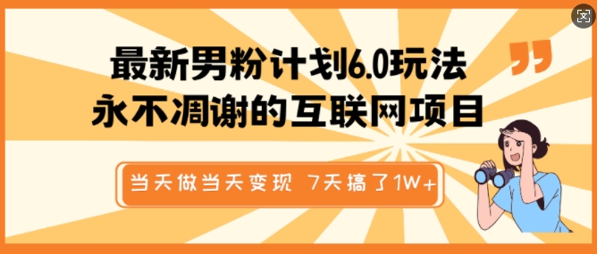 最新男粉计划6.0玩法，永不凋谢的互联网项目，当天做当天变现，视频包原创，7天搞了1个W - 宏盛创业网-宏盛创业网