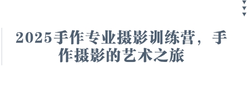 2025手作专业摄影训练营，手作摄影的艺术之旅 - 宏盛创业网-宏盛创业网