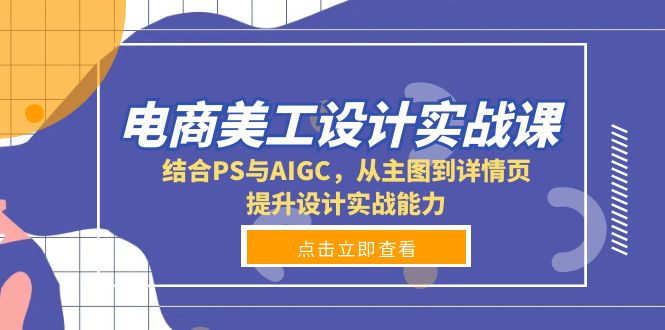 电商美工设计实战课，结合PS与AIGC，从主图到详情页，提升设计实战能力 - 宏盛创业网-宏盛创业网