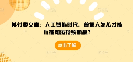 某付费文章：人工智能时代，普通人怎么才能不被淘汰持续躺赢? - 宏盛创业网-宏盛创业网