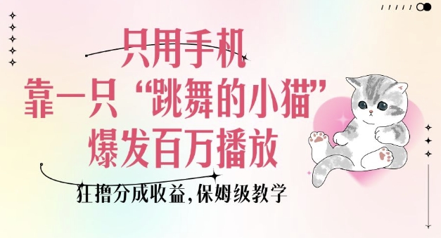 只用手机靠一只“跳舞的小猫”爆发百万播放，狂撸分成收益，保姆级教学 - 宏盛创业网-宏盛创业网