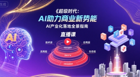 超级时代：AI助力商业新势能直播课，AI产业化落地全景指南 - 宏盛创业网-宏盛创业网