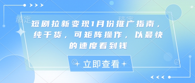 短剧拉新变现1月份推广指南，纯干货，可矩阵操作，以最快的速度看到钱 - 宏盛创业网-宏盛创业网