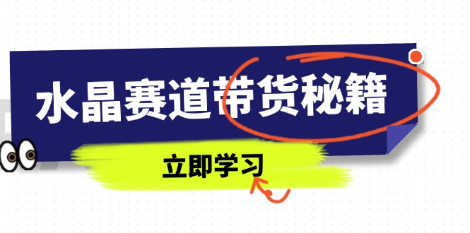 水晶赛道带货秘籍，国学结合、短视频起号、拍摄技巧、直播话术等内容 - 宏盛创业网-宏盛创业网