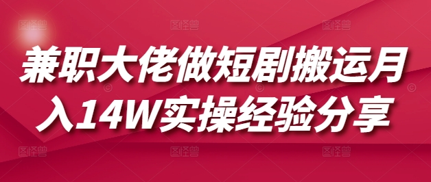 兼职大佬做短剧搬运月入14W实操经验分享 - 宏盛创业网-宏盛创业网